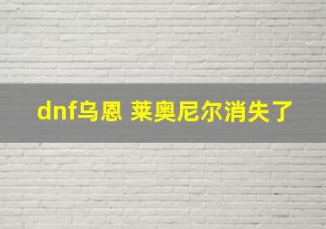 dnf乌恩 莱奥尼尔消失了